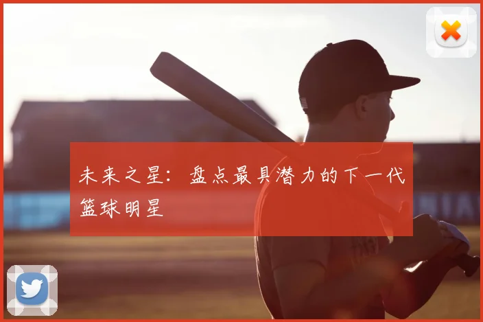 未来之星：盘点最具潜力的下一代篮球明星