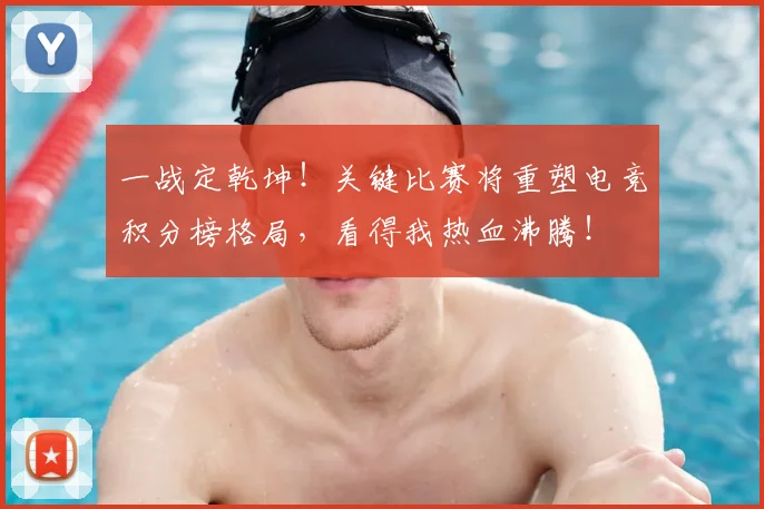 一战定乾坤!关键比赛将重塑电竞积分榜格局,看得我热血沸腾!
