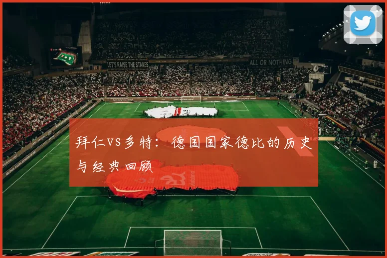 拜仁vs多特:德国国家德比的历史与经典回顾