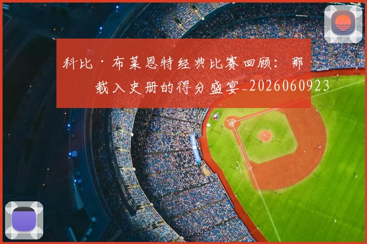 科比·布莱恩特经典比赛回顾:那些载入史册的得分盛宴_20260609234416