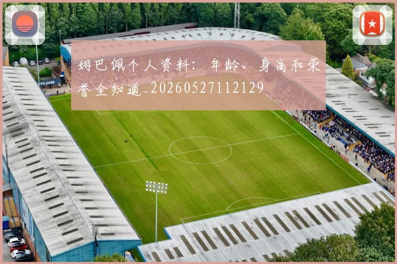 姆巴佩个人资料:年龄、身高和荣誉全知道_20260527112129