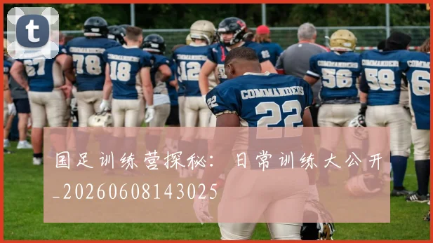 国足训练营探秘:日常训练大公开_20260608143025