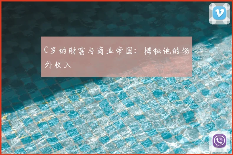 C罗的财富与商业帝国：揭秘他的场外收入