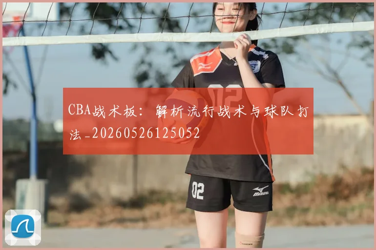 CBA战术板:解析流行战术与球队打法_20260526125052