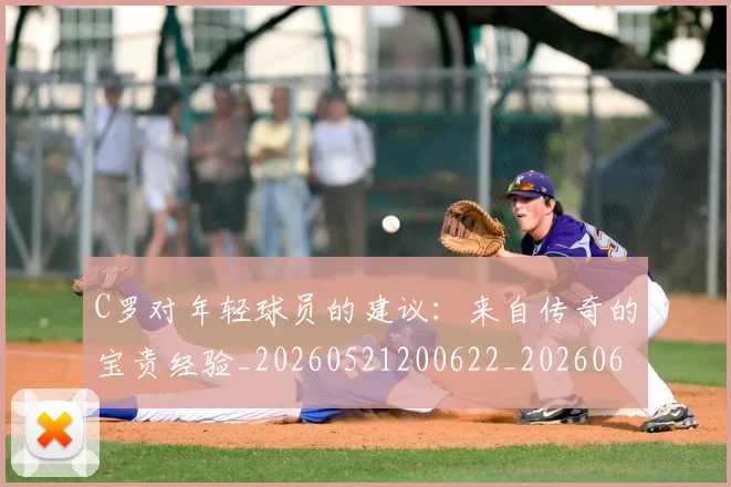 C罗对年轻球员的建议：来自传奇的宝贵经验_20260521200622_20260606165351