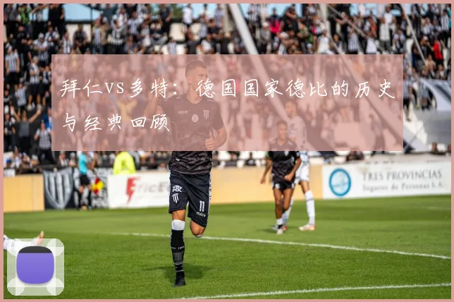 拜仁vs多特:德国国家德比的历史与经典回顾