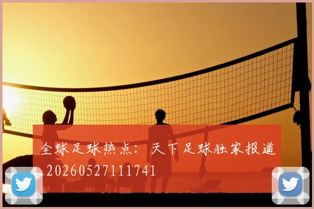 全球足球热点:天下足球独家报道_20260527111741