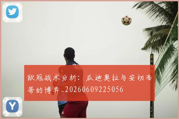 欧冠战术分析:瓜迪奥拉与安切洛蒂的博弈_20260609225056