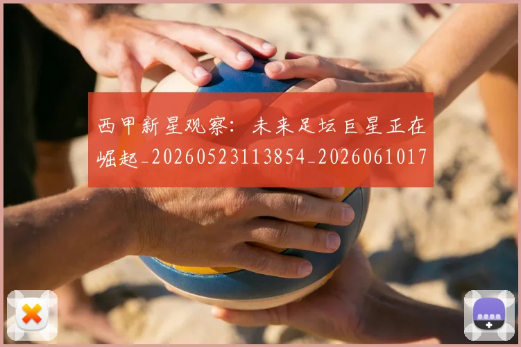 西甲新星观察：未来足坛巨星正在崛起_20260523113854_20260610170211