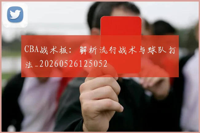 CBA战术板：解析流行战术与球队打法_20260526125052