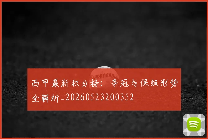西甲最新积分榜：争冠与保级形势全解析_20260523200352