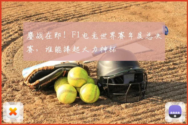 鏖战在即！F1电竞世界赛年度总决赛，谁能捧起大力神杯
