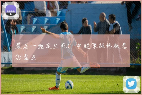 最后一轮定生死：中超保级终极悬念盘点