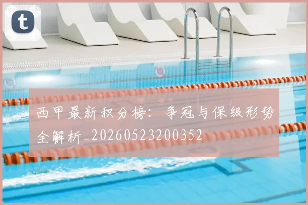 西甲最新积分榜:争冠与保级形势全解析_20260523200352