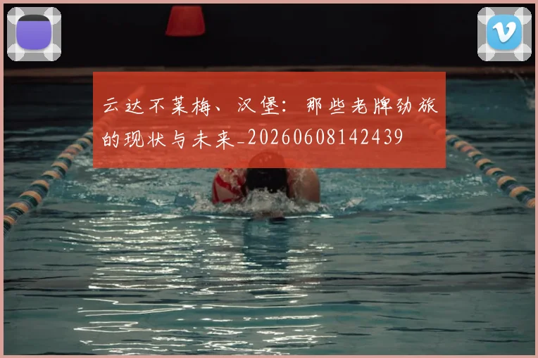 云达不莱梅、汉堡：那些老牌劲旅的现状与未来_20260608142439