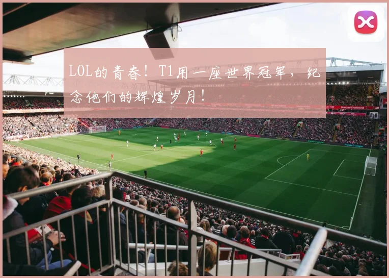 LOL的青春！T1用一座世界冠军，纪念他们的辉煌岁月！