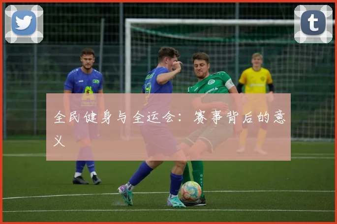 全民健身与全运会:赛事背后的意义