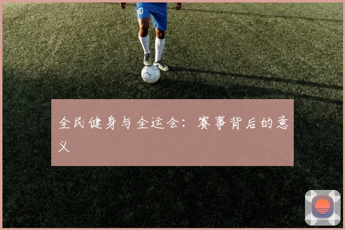 全民健身与全运会：赛事背后的意义