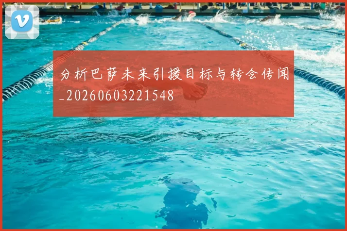 分析巴萨未来引援目标与转会传闻_20260603221548