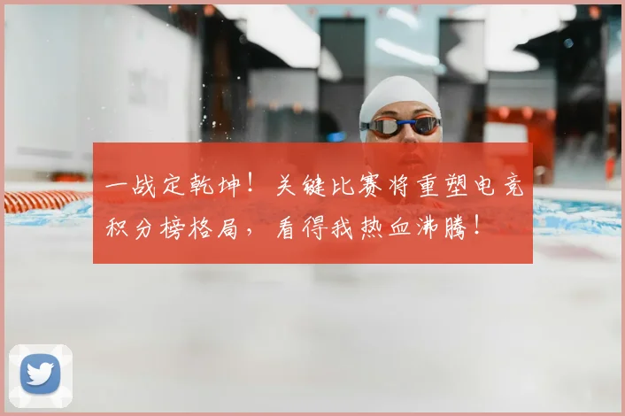 一战定乾坤！关键比赛将重塑电竞积分榜格局，看得我热血沸腾！