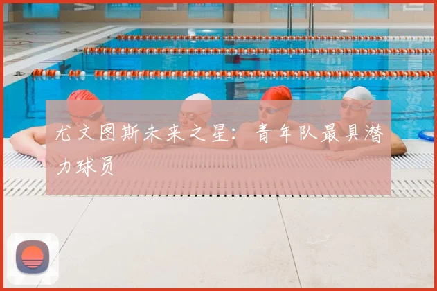尤文图斯未来之星:青年队最具潜力球员
